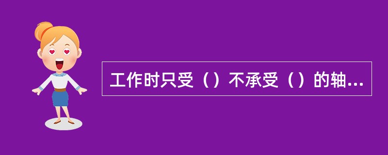 工作时只受（）不承受（）的轴称为心轴。