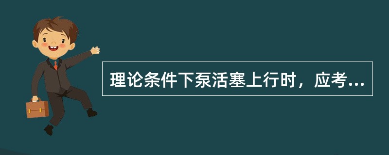 理论条件下泵活塞上行时，应考虑悬点所受载荷有（）。