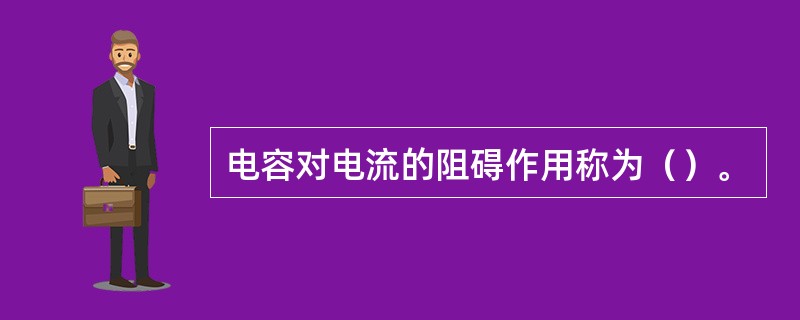 电容对电流的阻碍作用称为（）。