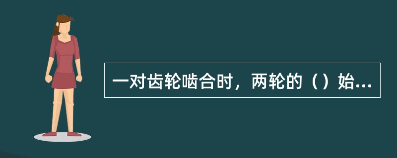 一对齿轮啮合时，两轮的（）始终相切。