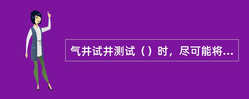 气井试井测试（）时，尽可能将仪器下至产层顶部深度。