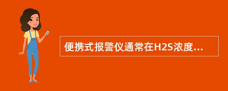 便携式报警仪通常在H2S浓度超过设定值时进行（），并能持续读出H2S的浓度值。