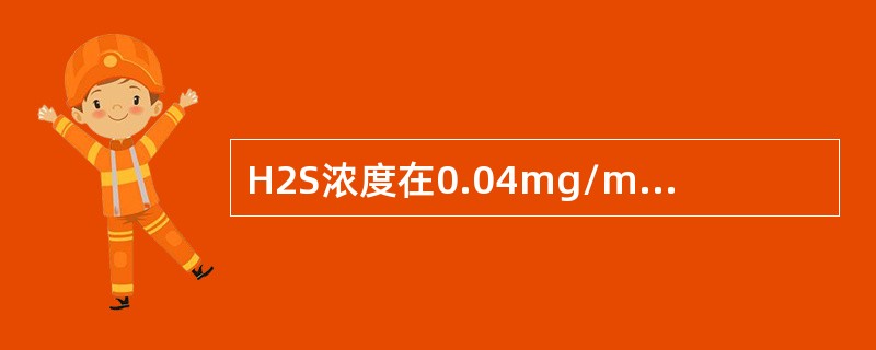 H2S浓度在0.04mg/m3到（）范围内，可以闻到类似臭鸡蛋味。