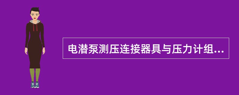 电潜泵测压连接器具与压力计组合后再与（）密封接合。