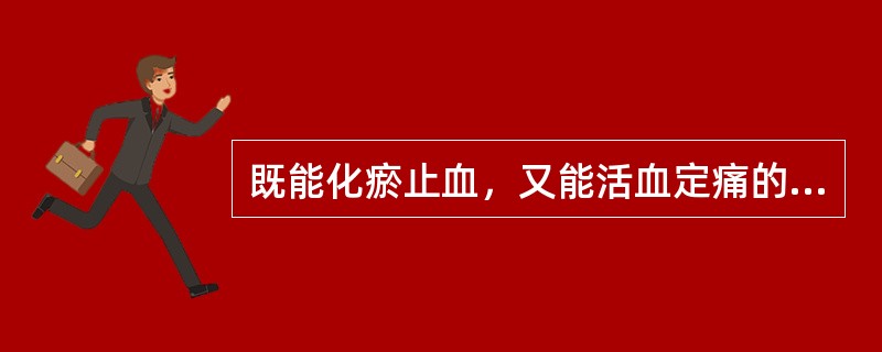 既能化瘀止血，又能活血定痛的药物是（）。