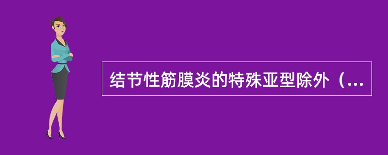 结节性筋膜炎的特殊亚型除外（）。