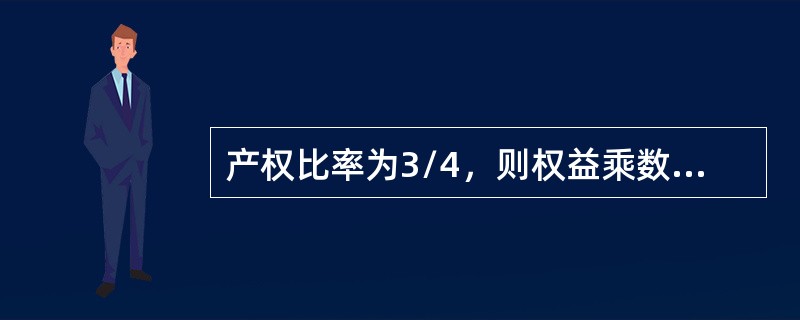 产权比率为3/4，则权益乘数为（）。