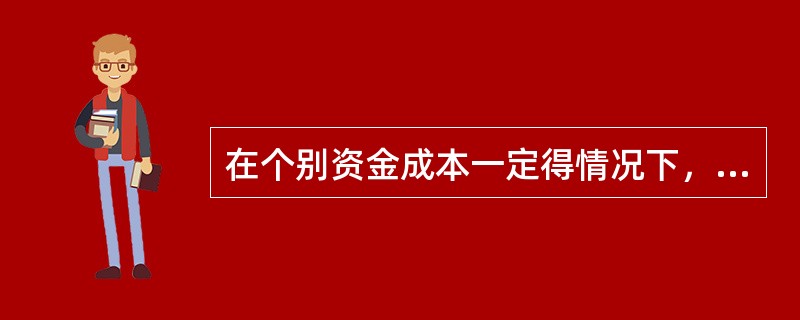在个别资金成本一定得情况下，综合资金成本取决于资金总额。（）