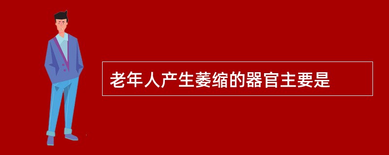 老年人产生萎缩的器官主要是