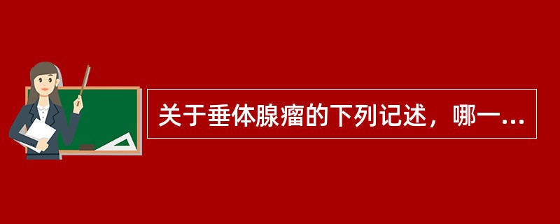 关于垂体腺瘤的下列记述，哪一项是错误的