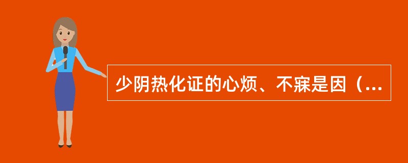 少阴热化证的心烦、不寐是因（）。