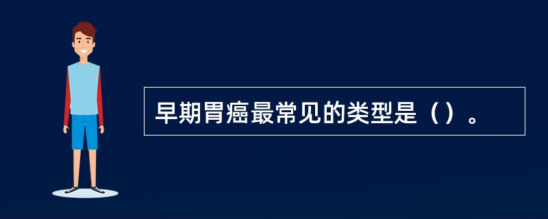 早期胃癌最常见的类型是（）。