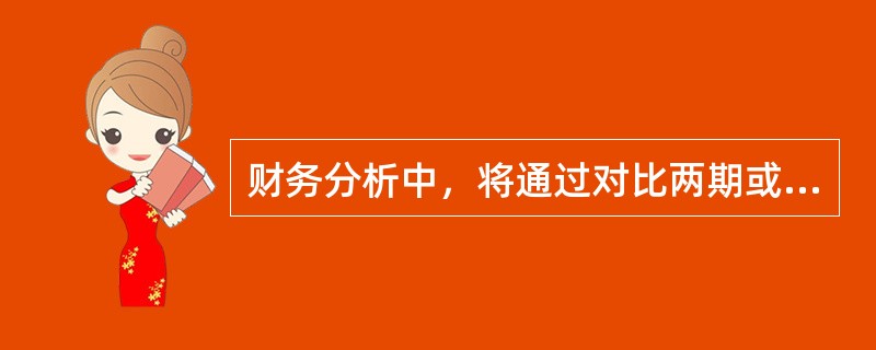 财务分析中，将通过对比两期或连续数期财务报告中的相同指标，以说明企业财务状况或经