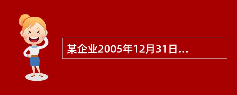 某企业2005年12月31日的资产负债表（简表）如下：该企业2005年的主营业务