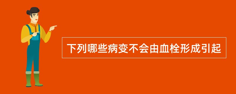 下列哪些病变不会由血栓形成引起