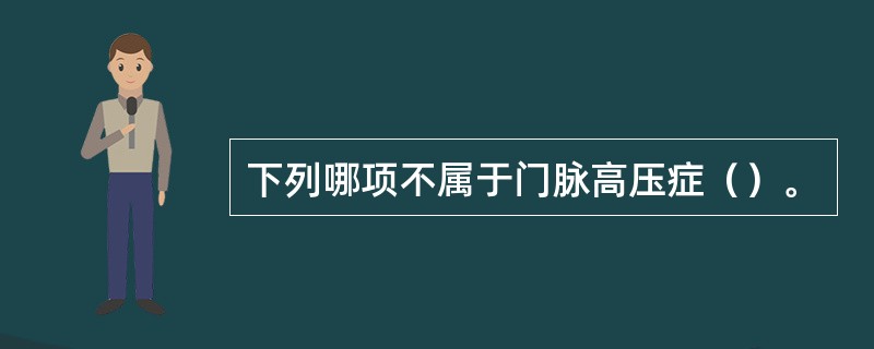 下列哪项不属于门脉高压症（）。