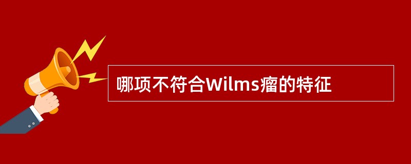 哪项不符合Wilms瘤的特征