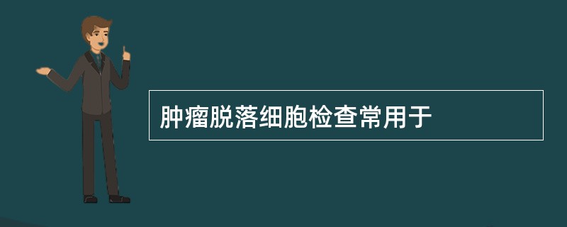 肿瘤脱落细胞检查常用于