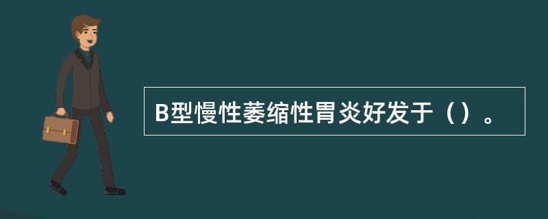 B型慢性萎缩性胃炎好发于（）。