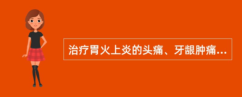 治疗胃火上炎的头痛、牙龈肿痛。首选药组是（）。