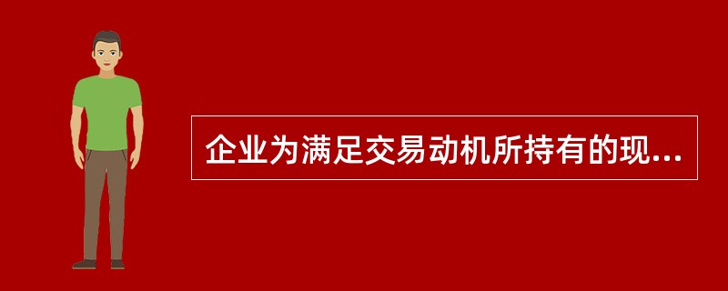 企业为满足交易动机所持有的现金余额主要取决于企业的日常开支水平（）