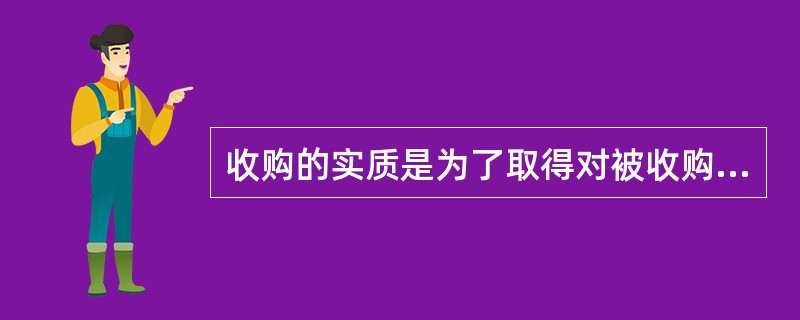 收购的实质是为了取得对被收购方的（）