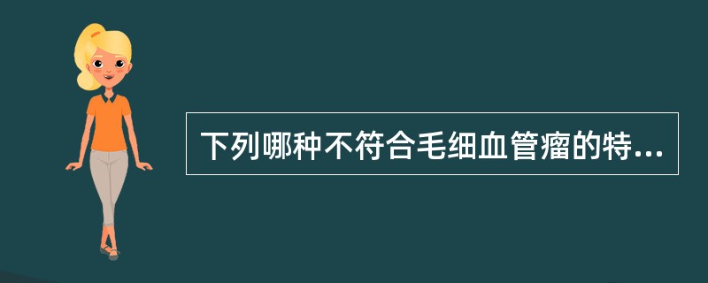 下列哪种不符合毛细血管瘤的特性（）。