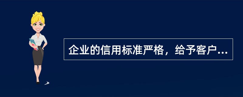 企业的信用标准严格，给予客户的信用期限很短，使得应收账款周转率很高，将有利于增加