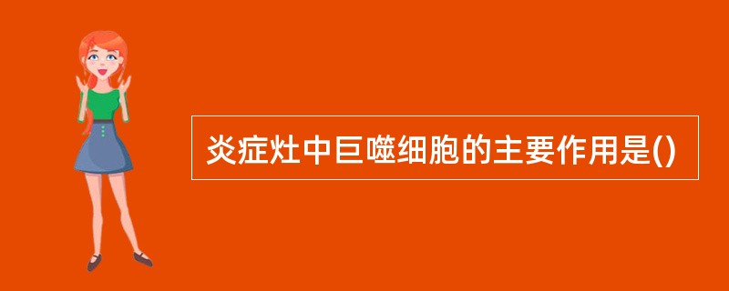 炎症灶中巨噬细胞的主要作用是()