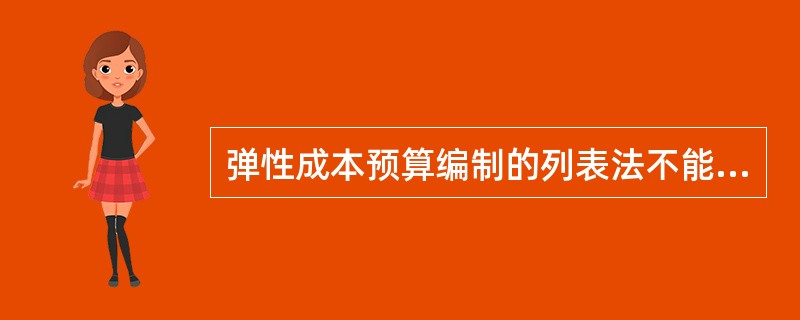 弹性成本预算编制的列表法不能包括所有业务量条件下的费用预算，适用面较窄。（）