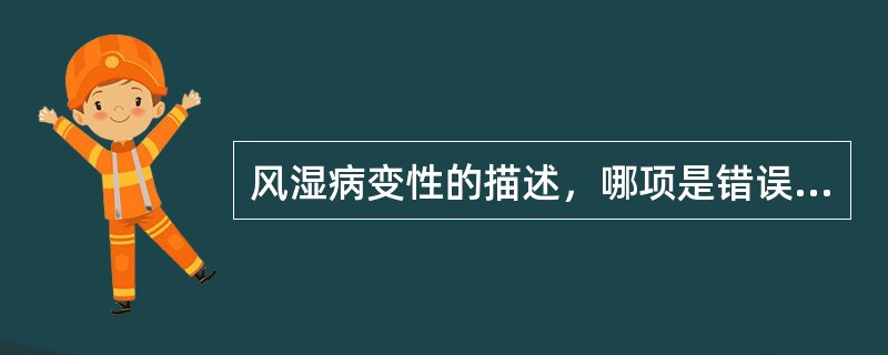 风湿病变性的描述，哪项是错误的（）。