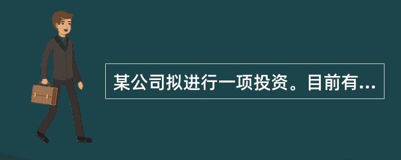 某公司拟进行一项投资。目前有甲、乙两种方案可供选择。如果投资于甲方案其原始投资额