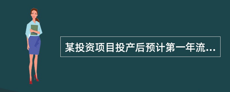 某投资项目投产后预计第一年流动资产需用额为100万元，流动负债需用额为80万元，