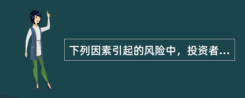 下列因素引起的风险中，投资者可以通过投资组合予以消减的是（）。