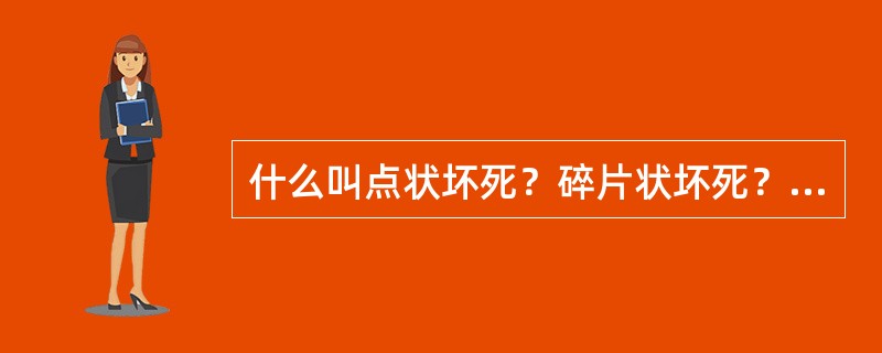 什么叫点状坏死？碎片状坏死？桥接坏死？分别说明它们出现在哪一类型病毒性肝炎？