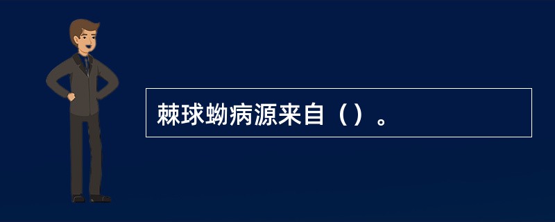 棘球蚴病源来自（）。