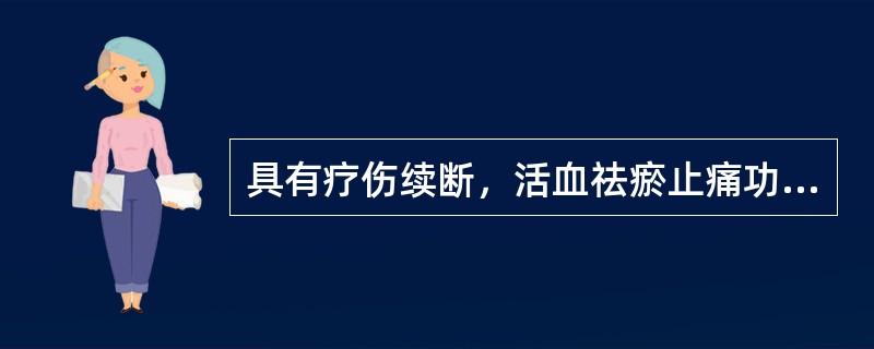 具有疗伤续断，活血祛瘀止痛功效的药物是（）。