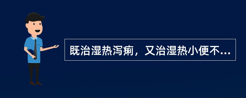 既治湿热泻痢，又治湿热小便不利的药物是：（）。