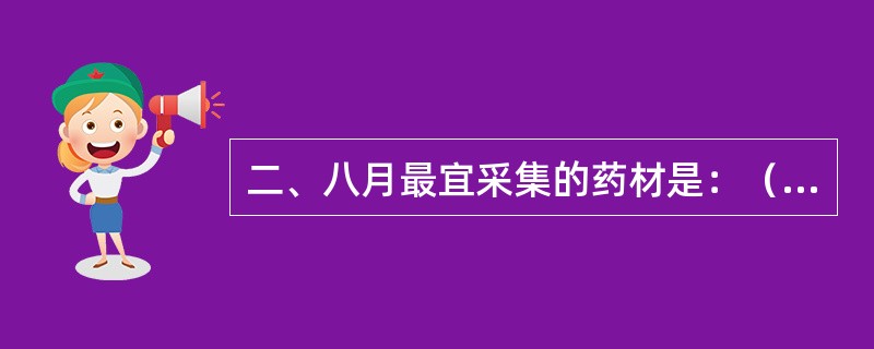 二、八月最宜采集的药材是：（）。