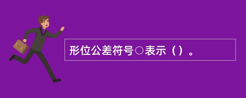 形位公差符号○表示（）。