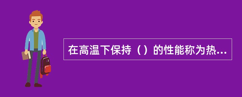 在高温下保持（）的性能称为热硬性。