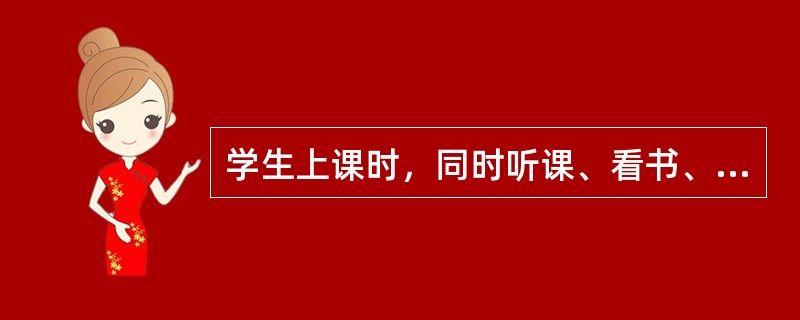 学生上课时，同时听课、看书、记笔记。这是注意的（）。