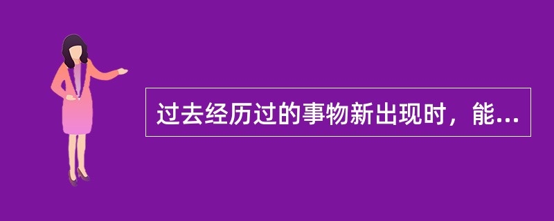 过去经历过的事物新出现时，能够识别与确认是（）。