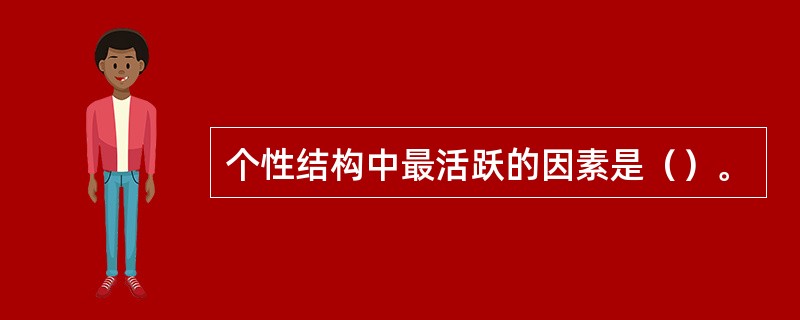 个性结构中最活跃的因素是（）。