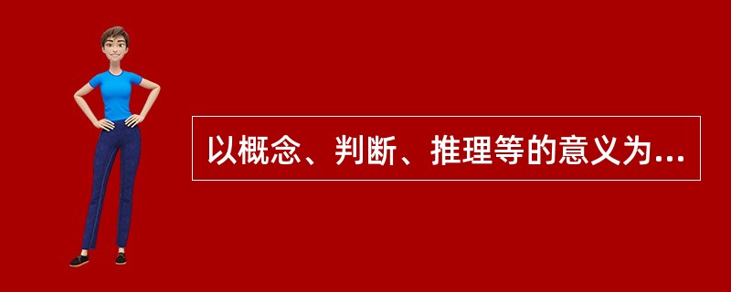 以概念、判断、推理等的意义为内容的记忆，叫做（）。