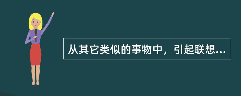 从其它类似的事物中，引起联想，从而解决问题的心理过程称之为（）。