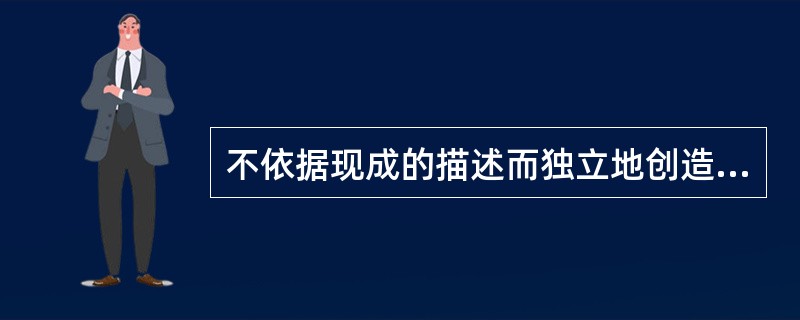 不依据现成的描述而独立地创造新形象的过程叫做（）。