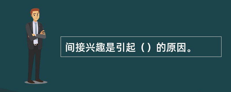 间接兴趣是引起（）的原因。