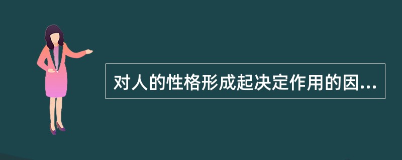 对人的性格形成起决定作用的因素是（）。