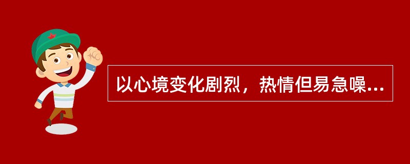 以心境变化剧烈，热情但易急噪冲动，刚强但易粗暴为心理特征的气质类型是（）。